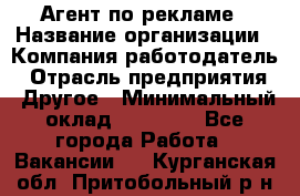 Агент по рекламе › Название организации ­ Компания-работодатель › Отрасль предприятия ­ Другое › Минимальный оклад ­ 20 000 - Все города Работа » Вакансии   . Курганская обл.,Притобольный р-н